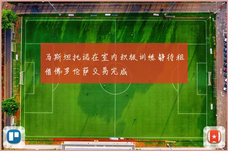 马斯坦托诺在室内积极训练静待租借佛罗伦萨交易完成